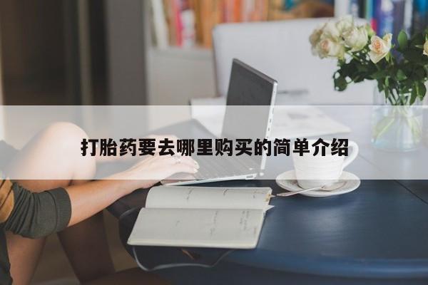 打胎药私人药店可以买吗打胎药要去哪里购买的简单介绍