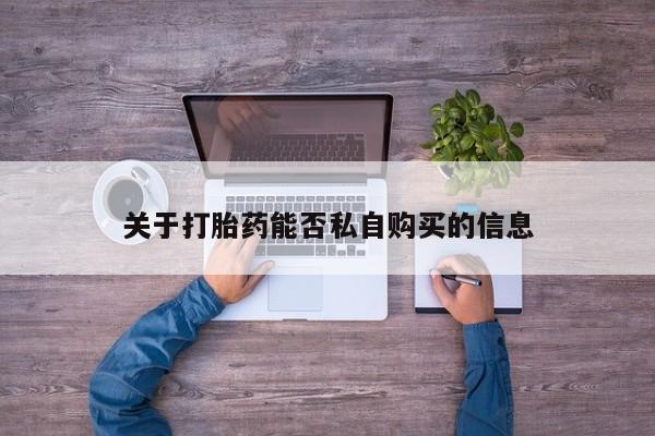 打胎药私人药店可以买吗关于打胎药能否私自购买的信息