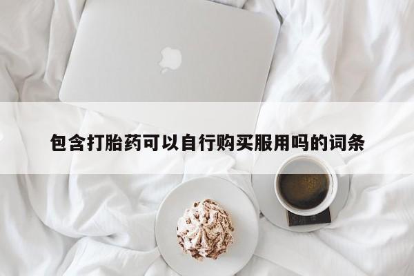 打胎药私人药店可以买吗包含打胎药可以自行购买服用吗的词条