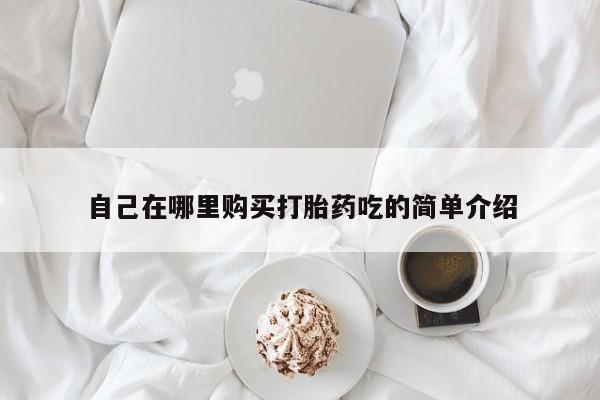 打胎药私人药店可以买吗自己在哪里购买打胎药吃的简单介绍