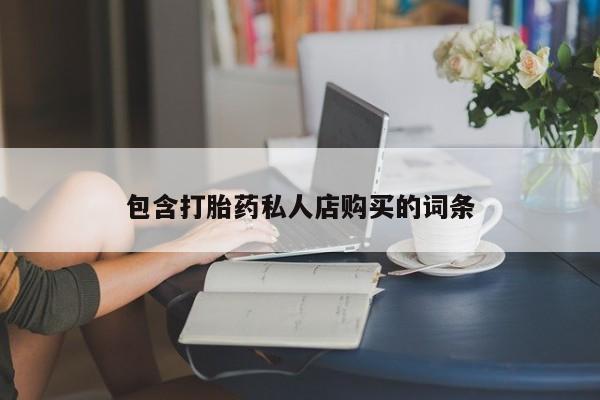 打胎药私人药店可以买吗包含打胎药私人店购买的词条