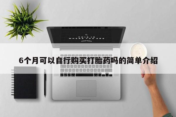 打胎药私人药店可以买吗6个月可以自行购买打胎药吗的简单介绍